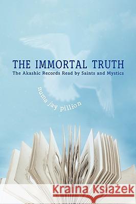 The Immortal Truth: The Akashic Records Read by Saints and Mystics Pillion, Numa Jay 9781604941920 Wheatmark