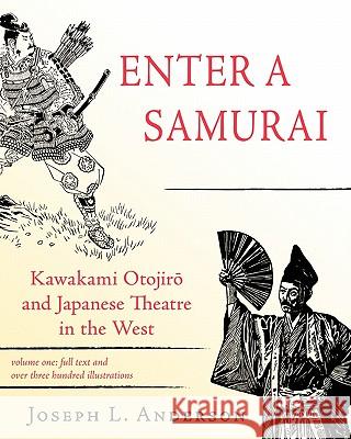 Enter a Samurai: Kawakami Otojiro and Japanese Theatre in the West, Volume 1 Anderson, Joseph L. 9781604943672 Wheatmark
