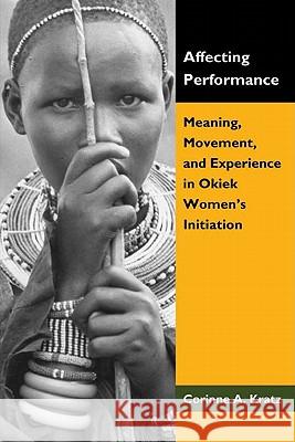 Affecting Performance: Meaning, Movement, and Experience in Okiek Women's Initiation Corinne A Kratz 9781604944983