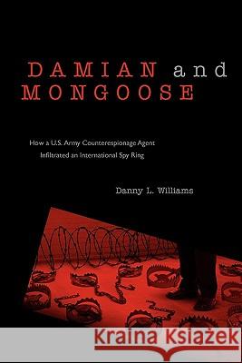 Damian and Mongoose: How A U.S. Army Counterespionage Agent Infiltrated an International Spy Ring Williams, Danny L. 9781604945164