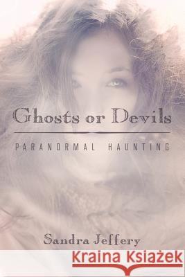 Ghosts or Devils: Paranormal Haunting Jeffery, Sandra 9781604945416