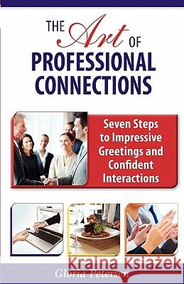 The Art of Professional Connections: Seven Steps to Impressive Greetings and Confident Interactions Gloria Petersen 9781604945614