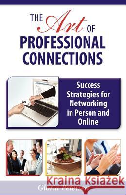 The Art of Professional Connections: Success Strategies for Networking in Person and Online Gloria Petersen 9781604946376 Wheatmark