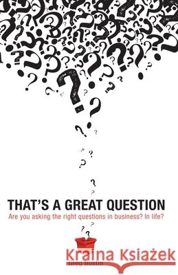 That's a Great Question: Are You Asking the Right Questions in Business? In Life? Bustin, Greg 9781604946710 Wheatmark
