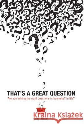 That's a Great Question: Are You Asking the Right Questions in Business? In Life? Bustin, Greg 9781604946727 Wheatmark