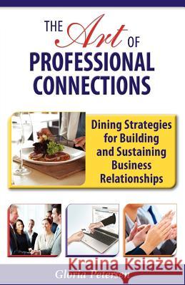 The Art of Professional Connections: Dining Strategies for Building and Sustaining Business Relationships Petersen, Gloria 9781604947052 Wheatmark