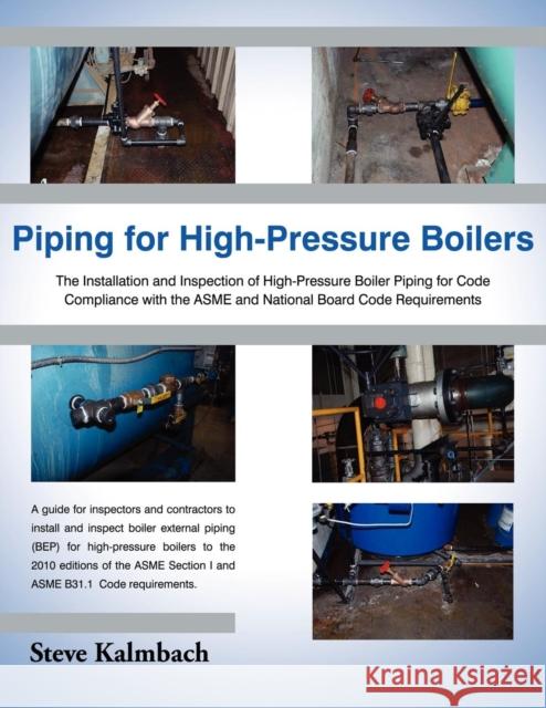 Piping for High-Pressure Boilers : The Installation and Inspection of High-Pressure Boiler Piping for Code Compliance with the Asme and National Board Steve Kalmbach 9781604948127 Wheatmark