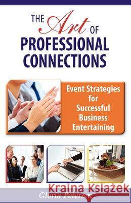 The Art of Professional Connections: Event Strategies for Successful Business Entertaining Gloria Petersen 9781604948554 Wheatmark
