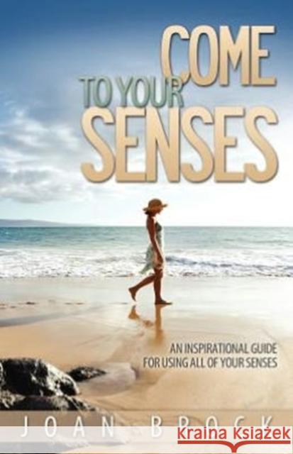 Come to Your Senses: An Inspirational Guide for Using All of Your Senses Brock, Joan 9781604948844