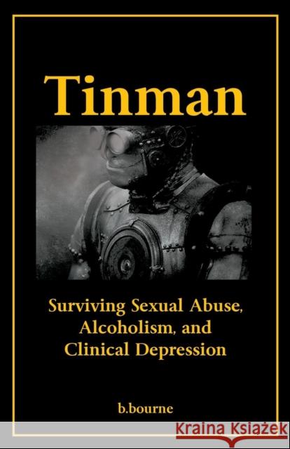 Tinman: Surviving Sexual Abuse, Alcoholism, and Clinical Depression Bourne, B. 9781604949940