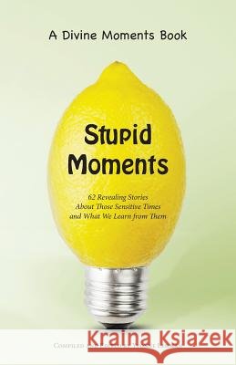 Stupid Moments: 62 Revealing Stories About Those Sensitive Times and What We Learn from Them Yvonne Lehman 9781604950212