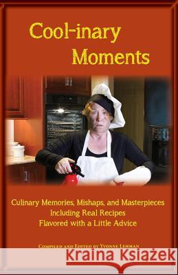 Cool-Inary Moments: Culinary Memories, Mishaps, and Masterpieces Including Real Recipes Flavored with a Little Advice Yvonne Lehman Yvonne Lehman 9781604950373 Grace Publishing