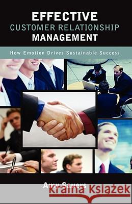 Effective Customer Relationship Management: How Emotion Drives Sustainable Success Sauers, Amy Carson 9781604975147