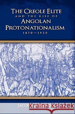 The Creole Elite and the Rise of Angolan Protonationalism: 1870-1920 Corrado, Jacopo 9781604975291 CAMBRIA PRESS