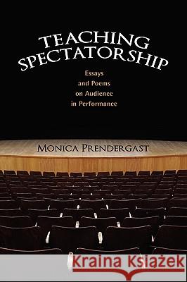 Teaching Spectatorship: Essays and Poems on Audience in Performance Prendergast, Monica 9781604975390 Cambria Press
