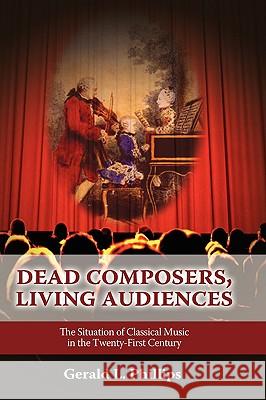 Dead Composers, Living Audiences: The Situation of Classical Music in the Twenty-First Century Phillips, Gerald L. 9781604975581