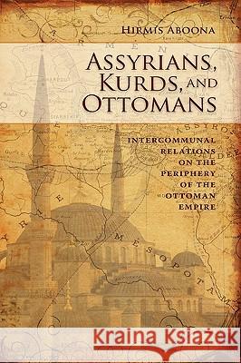 Assyrians, Kurds, and Ottomans: Intercommunal Relations on the Periphery Aboona, Hirmis 9781604975833 Cambria Press