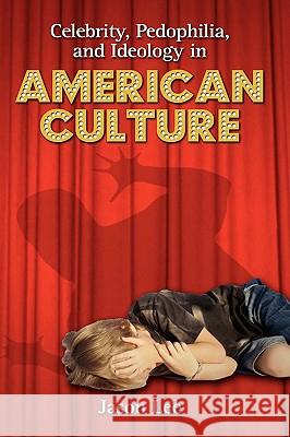 Celebrity, Pedophilia, and Ideology in American Culture Jason Lee 9781604975994 Cambria Press