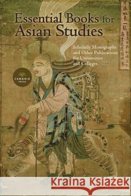 Essential Books for Asian Studies: Scholarly Monographs and Other Publications for Universities and Colleges 2018 Cambria Press 9781604976168 Cambria Press
