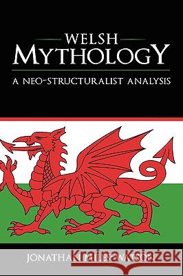 Welsh Mythology: A Neo-Structuralist Analysis Miles-Watson, Jonathan 9781604976205