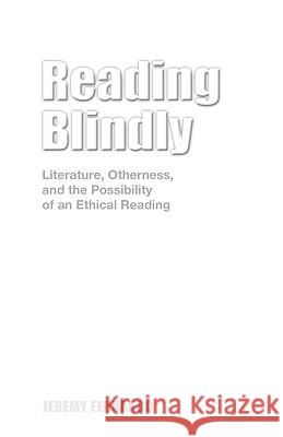 Reading Blindly: Literature, Otherness, and the Possibility of an Ethical Reading Fernando, Jeremy 9781604976335