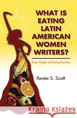 What Is Eating Latin American Women Writers: Food, Weight, and Eating Disorders Scott, Renée S. 9781604976403 Cambria Press