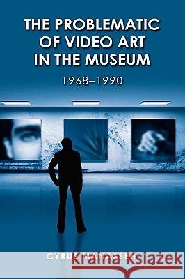 The Problematic of Video Art in Museum, 1968-1990 Cyrus Manasseh 9781604976502 Cambria Press