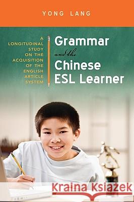 Grammar and the Chinese ESL Learner: A Longitudinal Study on the Acquisition of the English Article System Lang, Yong 9781604976700