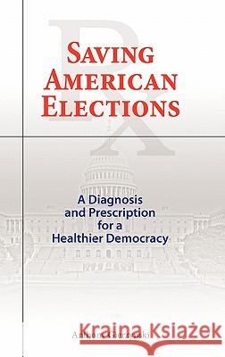 Saving American Elections: A Diagnosis and Prescription for a Healthier Democracy Anthony Gierzynski (Northern Illinois University) 9781604977523 Cambria Press