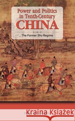 Power and Politics in Tenth-Century China: The Former Shu Regime Wang, Hongjie 9781604977646