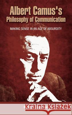 Albert Camus's Philosophy of Communication: Making Sense in an Age of Absurdity Sleasman, Brent C. 9781604977912