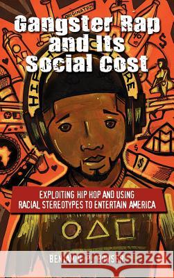 Gangster Rap and Its Social Cost: Exploiting Hip Hop and Using Racial Stereotypes to Entertain America Bowser, Benjamin P. 9781604978001 Cambria Press