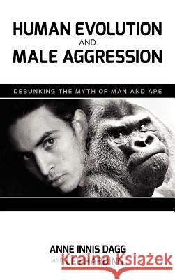 Human Evolution and Male Aggression: Debunking the Myth of Man and Ape Dagg, Anne Innis 9781604978216 Cambria Press