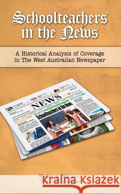 Schoolteachers in the News: A Historical Analysis of Coverage in the West Australian Newspaper Shine, Kathryn 9781604978339 Cambria Press
