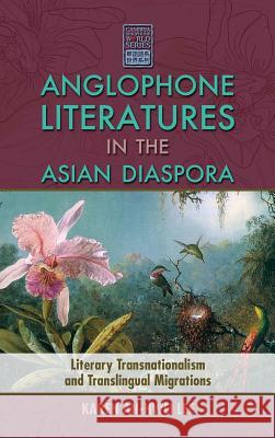Anglophone Literatures in the Asian Diaspora: Literary Transnationalism and Translingual Migrations Lee, Karen An-Hwei 9781604978605