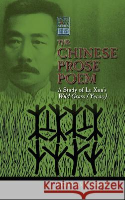 The Chinese Prose Poem: A Study of Lu Xun's Wild Grass (Yecao) Kaldis, Nicholas 9781604978636 Cambria Press