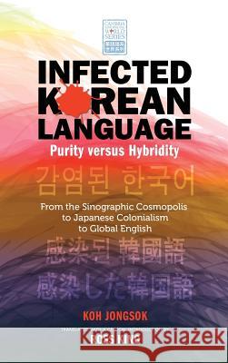 Infected Korean Language, Purity Versus Hybridity: From the Sinographic Cosmopolis to Japanese Colonialism to Global English Koh, Jongsok 9781604978711 Cambria Press