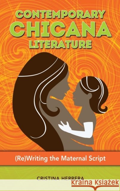 Contemporary Chicana Literature: (Re)Writing the Maternal Script Herrera, Cristina 9781604978759 Cambria Press