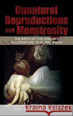 Unnatural Reproductions and Monstrosity: The Birth of the Monster in Literature, Film, and Media Andrea Wood Brandy Schillace 9781604978803 Cambria Press