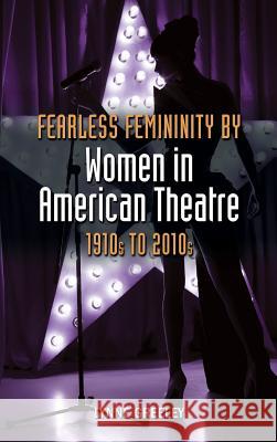 Fearless Femininity by Women in American Theatre, 1910s to 2010s Lynne Greeley 9781604978834