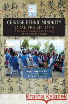 Chinese Ethnic Minority Oral Traditions: A Recovered Text of Bai Folk Songs in a Sinoxenic Script Jingqi Fu Min Zhao Lin Xu 9781604978957 Cambria Press