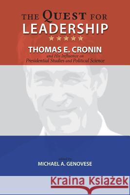 The Quest for Leadership: Thomas E. Cronin and His Influence on Presidential Studies and Political Science Michael a. Genovese 9781604979107