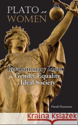 Plato on Women: Revolutionary Ideas for Gender Equality in an Ideal Society Harald Haarmann 9781604979183