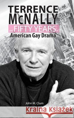 Terrence McNally and Fifty Years of American Gay Drama John M. Clum 9781604979220