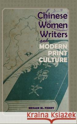 Chinese Women Writers and Modern Print Culture Megan M Ferry 9781604979381 Cambria Press