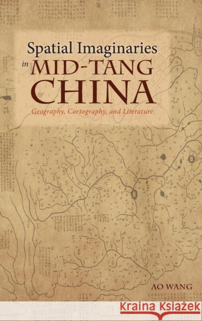 Spatial Imaginaries in Mid-Tang China: Geography, Cartography, and Literature Ao Wang 9781604979411 Cambria Press