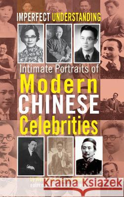 Imperfect Understanding: Intimate Portraits of Chinese Celebrities Yuan-Ning Wen, Christopher Rea 9781604979435 Cambria Press