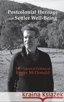Postcolonial Heritage and Settler Well-Being: The Historical Fictions of Roger McDonald Christopher Lee 9781604979497 Cambria Press