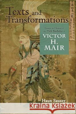 Texts and Transformations: Essays in Honor of the 75th Birthday of Victor H. Mair University Professor Haun Saussy (University Professor University of Chicago) 9781604979565 Cambria Press