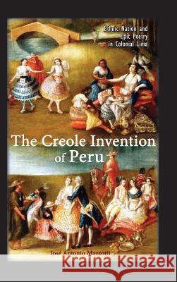 The Creole Invention of Peru: Ethnic Nation and Epic Poetry in Colonial Lima Jos Mazzotti 9781604979589 Cambria Press